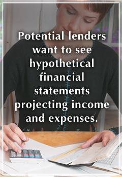 Lenders want to see projections of income and expenses.